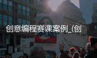 创意编程赛课案例_(创意编程赛课案例怎么写)